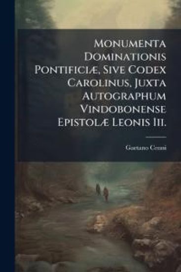 Monumenta Dominationis PontificiÃ], Sive Codex Carolinus, Juxta Autographum Vindobonense EpistolÃ] Leonis Iii.
