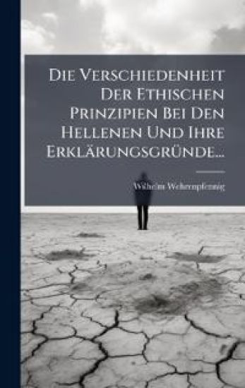 Die Verschiedenheit Der Ethischen Prinzipien Bei Den Hellenen Und Ihre ErklärungsgrÃ1/4nde...