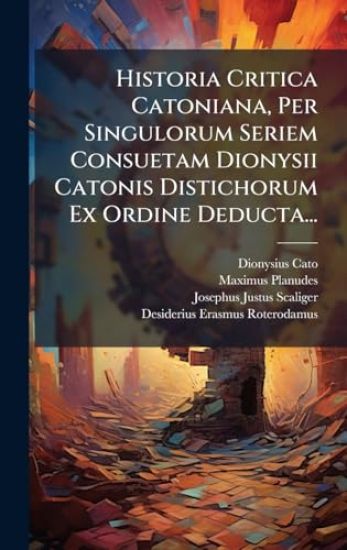 Historia Critica Catoniana, Per Singulorum Seriem Consuetam Dionysii Catonis Distichorum Ex Ordine Deducta...