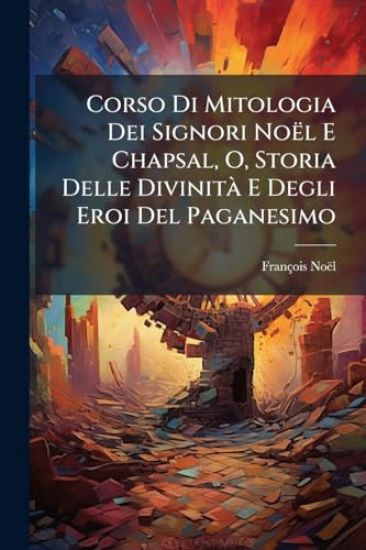 Corso Di Mitologia Dei Signori Noël E Chapsal, O, Storia Delle DivinitÃ E Degli Eroi Del Paganesimo