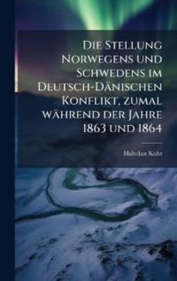 Die Stellung Norwegens und Schwedens im Deutsch-Dänischen Konflikt, zumal während der Jahre 1863 und 1864