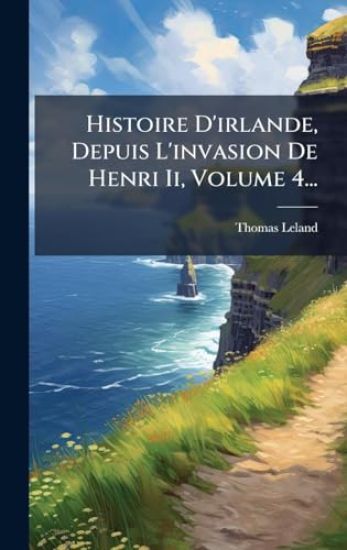 Histoire D'irlande, Depuis L'invasion De Henri Ii, Volume 4...