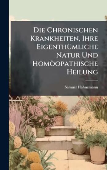Die Chronischen Krankheiten, Ihre EigenthÃ1/4mliche Natur Und Homöopathische Heilung