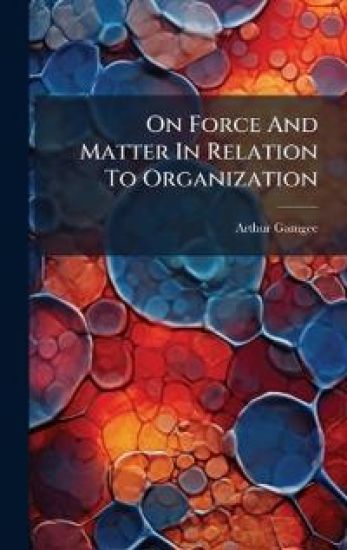 On Force And Matter In Relation To Organization