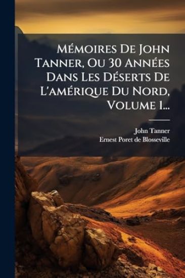 MÃ(c)moires De John Tanner, Ou 30 AnnÃ(c)es Dans Les DÃ(c)serts De L'amÃ(c)rique Du Nord, Volume 1...
