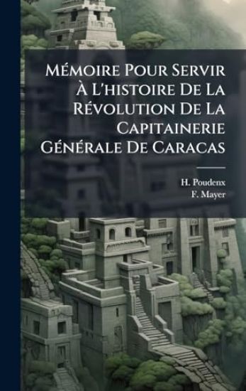 MÃ(c)moire Pour Servir Ã? L'histoire De La RÃ(c)volution De La Capitainerie GÃ(c)nÃ(c)rale De Caracas