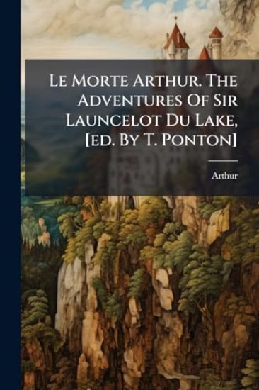 Le Morte Arthur. The Adventures Of Sir Launcelot Du Lake, [ed. By T. Ponton]