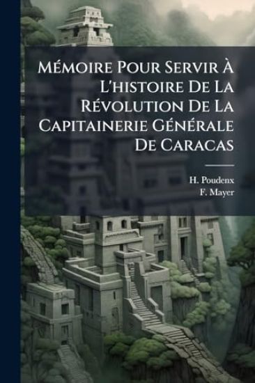 MÃ(c)moire Pour Servir Ã? L'histoire De La RÃ(c)volution De La Capitainerie GÃ(c)nÃ(c)rale De Caracas