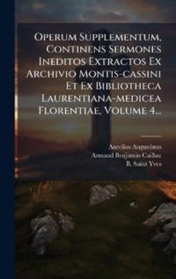 Operum Supplementum, Continens Sermones Ineditos Extractos Ex Archivio Montis-cassini Et Ex Bibliotheca Laurentiana-medicea Florentiae, Volume 4...