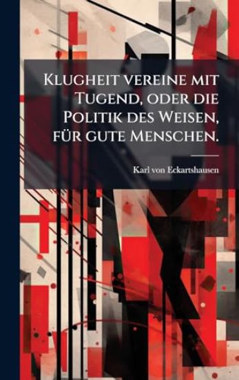 Klugheit vereine mit Tugend, oder die Politik des Weisen, fÃ1/4r gute Menschen.