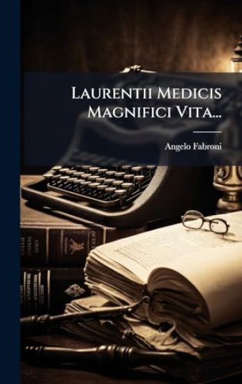 Laurentii Medicis Magnifici Vita...