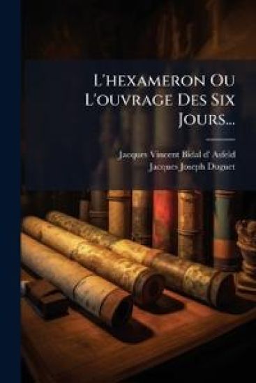 L'hexameron Ou L'ouvrage Des Six Jours...