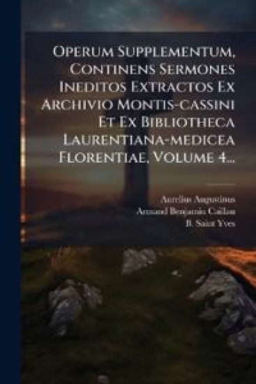 Operum Supplementum, Continens Sermones Ineditos Extractos Ex Archivio Montis-cassini Et Ex Bibliotheca Laurentiana-medicea Florentiae, Volume 4...