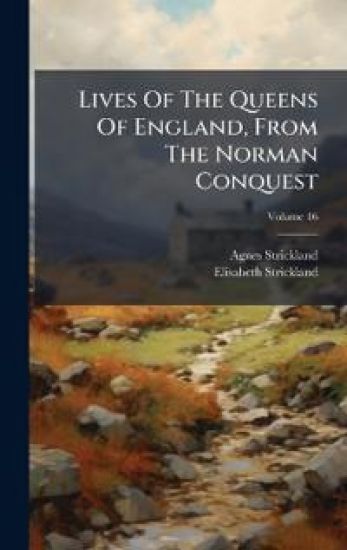 Lives Of The Queens Of England, From The Norman Conquest
