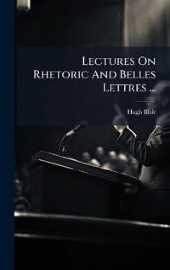 Lectures On Rhetoric And Belles Lettres ...