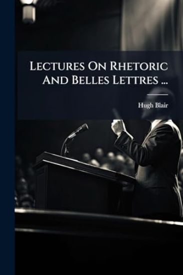 Lectures On Rhetoric And Belles Lettres ...