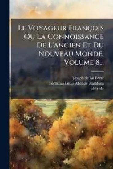 Le Voyageur François Ou La Connoissance De L'ancien Et Du Nouveau Monde, Volume 8...