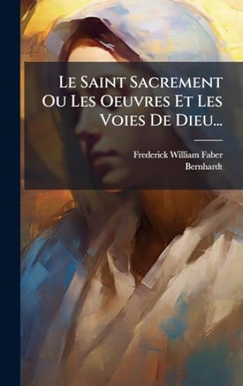 Le Saint Sacrement Ou Les Oeuvres Et Les Voies De Dieu...