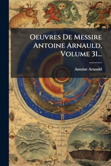 Oeuvres De Messire Antoine Arnauld, Volume 31... – Antoine Arnauld, kirjan kansikuva