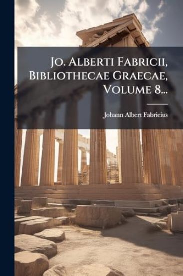 Jo. Alberti Fabricii, Bibliothecae Graecae, Volume 8...
