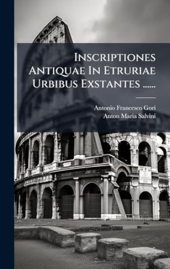 Inscriptiones Antiquae In Etruriae Urbibus Exstantes ......