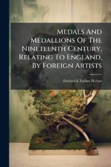 Medals And Medallions Of The Nineteenth Century, Relating To England, By Foreign Artists
