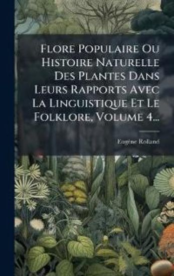 Flore Populaire Ou Histoire Naturelle Des Plantes Dans Leurs Rapports Avec La Linguistique Et Le Folklore, Volume 4...