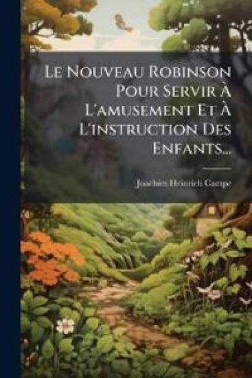 Le Nouveau Robinson Pour Servir Ã? L'amusement Et Ã? L'instruction Des Enfants...