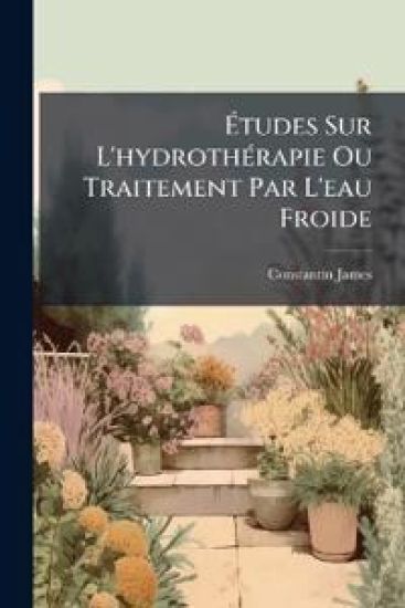 Ã?tudes Sur L'hydrothÃ(c)rapie Ou Traitement Par L'eau Froide