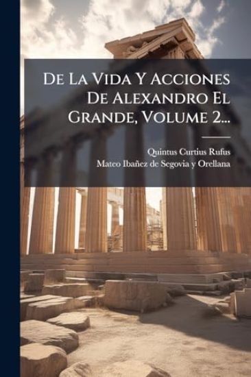 De La Vida Y Acciones De Alexandro El Grande, Volume 2...