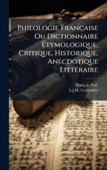 Philologie Française Ou Dictionnaire Ã?tymologique, Critique, Historique, Anecdotique LittÃ(c)raire