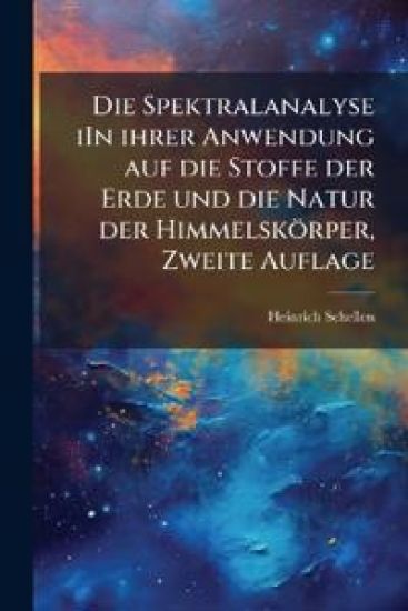Die Spektralanalyse iIn ihrer Anwendung auf die Stoffe der Erde und die Natur der Himmelskörper, Zweite Auflage