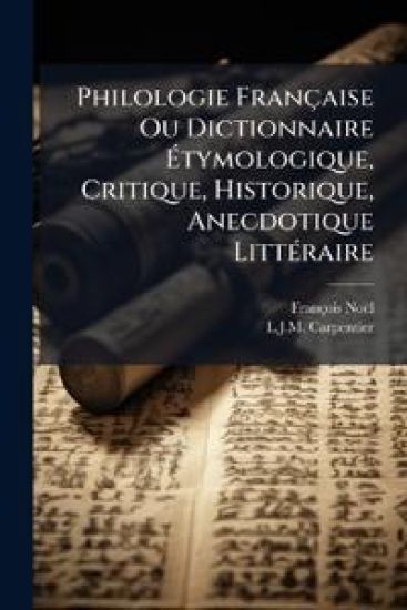 Philologie Française Ou Dictionnaire Ã?tymologique, Critique, Historique, Anecdotique LittÃ(c)raire