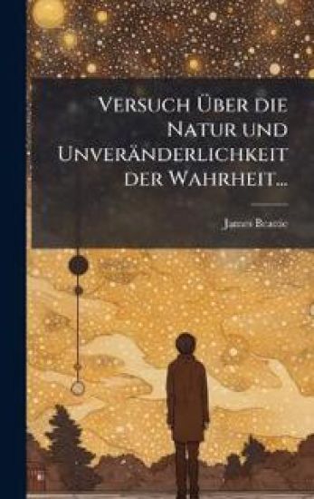 Versuch Ã?ber die Natur und Unveränderlichkeit der Wahrheit...