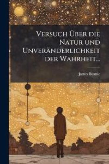 Versuch Ã?ber die Natur und Unveränderlichkeit der Wahrheit...