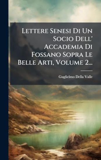 Lettere Senesi Di Un Socio Dell' Accademia Di Fossano Sopra Le Belle Arti, Volume 2... – Guglielmo Della Valle, kirjan kansikuva