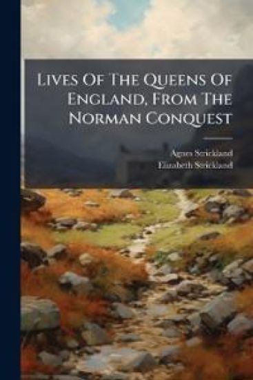 Lives Of The Queens Of England, From The Norman Conquest
