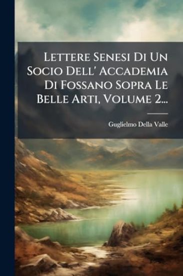 Lettere Senesi Di Un Socio Dell' Accademia Di Fossano Sopra Le Belle Arti, Volume 2... – Guglielmo Della Valle, kirjan kansikuva