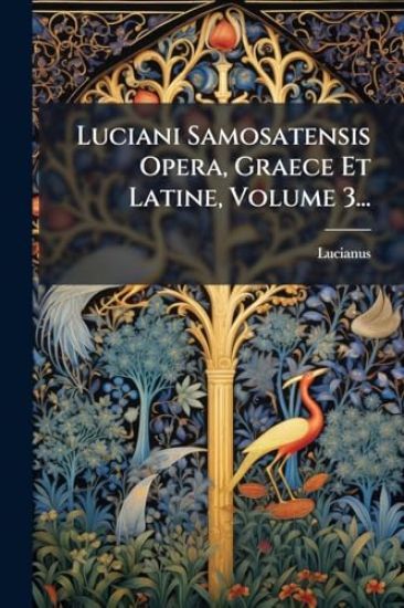 Luciani Samosatensis Opera, Graece Et Latine, Volume 3...