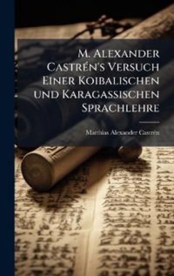M. Alexander CastrÃ(c)n's Versuch Einer Koibalischen und Karagassischen Sprachlehre