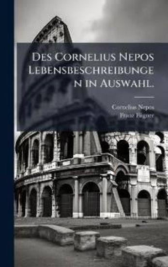 Des Cornelius Nepos Lebensbeschreibungen in Auswahl.