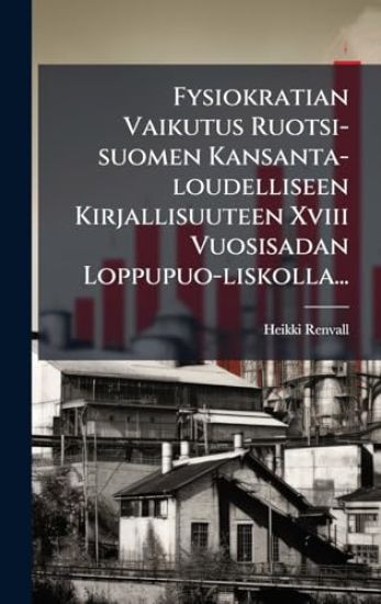 Fysiokratian Vaikutus Ruotsi-suomen Kansanta-loudelliseen Kirjallisuuteen Xviii Vuosisadan Loppupuo-liskolla...