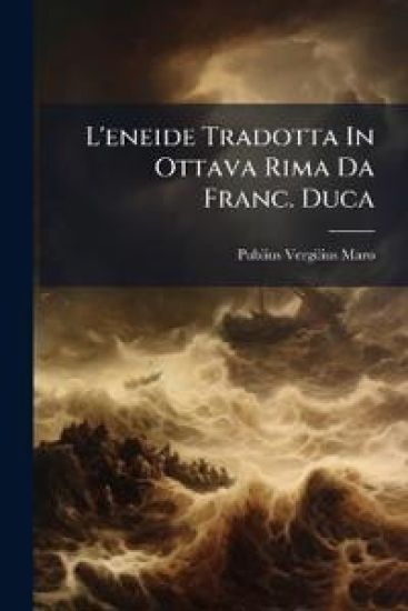 L'eneide Tradotta In Ottava Rima Da Franc. Duca