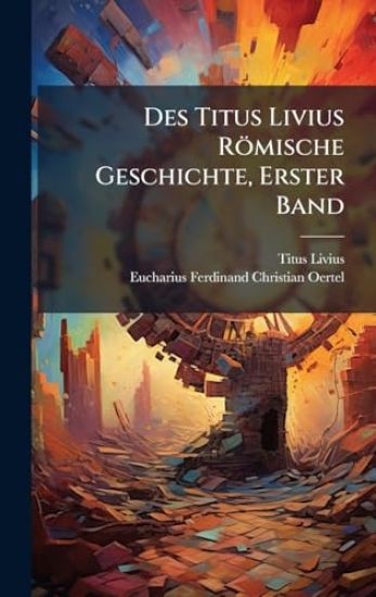 Des Titus Livius Römische Geschichte, Erster Band