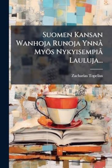 Suomen Kansan Wanhoja Runoja YnnÃ Myös NykyisempiÃ Lauluja... – Zacharias Topelius, kirjan kansikuva