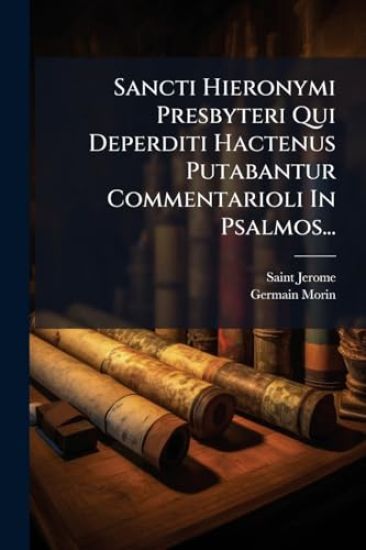 Sancti Hieronymi Presbyteri Qui Deperditi Hactenus Putabantur Commentarioli In Psalmos...