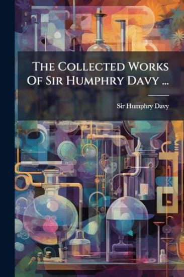 The Collected Works Of Sir Humphry Davy ...