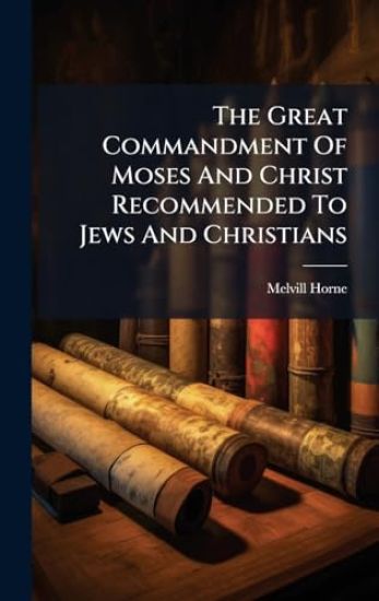 The Great Commandment Of Moses And Christ Recommended To Jews And Christians