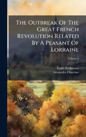The Outbreak Of The Great French Revolution Related By A Peasant Of Lorraine