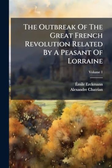 The Outbreak Of The Great French Revolution Related By A Peasant Of Lorraine
